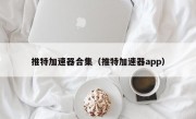 推特加速器合集（推特加速器app）