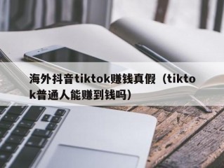 海外抖音tiktok赚钱真假（tiktok普通人能赚到钱吗）