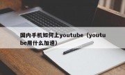 国内手机如何上youtube（youtube用什么加速）