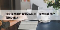 抖音海外用户数量2023年（海外抖音用户突破20亿）