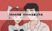 tiktok流量（tiktok流量上不去）