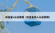 抖音蓝v认证官网（抖音音乐人认证官网）