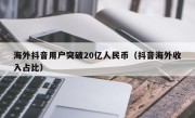 海外抖音用户突破20亿人民币（抖音海外收入占比）