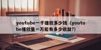 youtube一千播放多少钱（youtube播放量一万能有多少收益?）