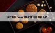 福汇集团fxcm（福汇集团是做什么的）