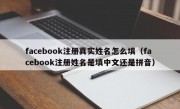 facebook注册真实姓名怎么填（facebook注册姓名是填中文还是拼音）