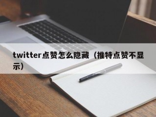 twitter点赞怎么隐藏（推特点赞不显示）