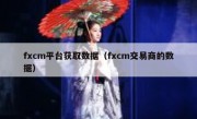 fxcm平台获取数据（fxcm交易商的数据）