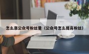 怎么涨公众号粉丝量（公众号怎么提高粉丝）