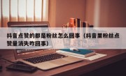 抖音点赞的都是粉丝怎么回事（抖音里粉丝点赞量消失咋回事）