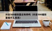 抖音500播放量还有救吗（抖音500播放量是什么意思）