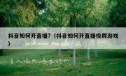 抖音如何开直播?（抖音如何开直播投屏游戏）