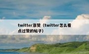 twitter涨赞（twitter怎么看点过赞的帖子）