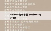 twitter加观看量（twitter用户数）