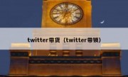 twitter带货（twitter带锁）