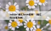 intitle"福汇fxcm官网"（福汇fxcm官方网）