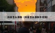 抖音怎么涨粉（抖音怎么涨粉不花钱）