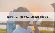 福汇fxcm（福汇fxcm最新登录网址）