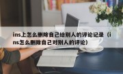 ins上怎么删除自己给别人的评论记录（ins怎么删除自己对别人的评论）