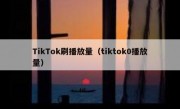 TikTok刷播放量（tiktok0播放量）