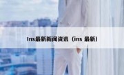 Ins最新新闻资讯（ins 最新）