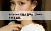 facebook买播放量平台（facebook下载量）