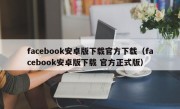 facebook安卓版下载官方下载（facebook安卓版下载 官方正式版）