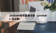 youtube能不能看访客（youtube 可以看）