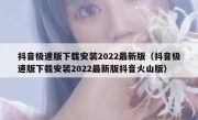 抖音极速版下载安装2022最新版（抖音极速版下载安装2022最新版抖音火山版）