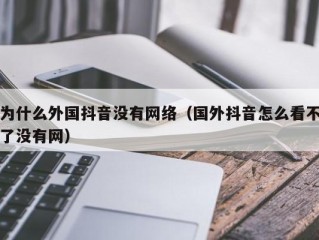 为什么外国抖音没有网络（国外抖音怎么看不了没有网）