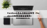 Facebook怎么注册企业账号（facebook如何注册企业账号）