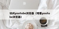 访问youtube浏览器（观看youtube浏览器）