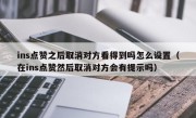 ins点赞之后取消对方看得到吗怎么设置（在ins点赞然后取消对方会有提示吗）