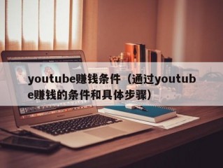 youtube赚钱条件（通过youtube赚钱的条件和具体步骤）