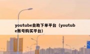 youtube自助下单平台（youtube账号购买平台）