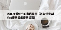 怎么样看wifi的密码显示（怎么样看wifi的密码显示密码错误）