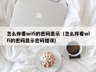 怎么样看wifi的密码显示（怎么样看wifi的密码显示密码错误）