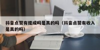 抖音点赞有提成吗是真的吗（抖音点赞有收入是真的吗）