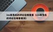 ins我发出的评论在哪里看（ins我发出的评论在哪里看到）