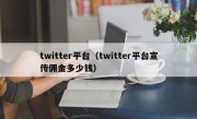 twitter平台（twitter平台宣传佣金多少钱）