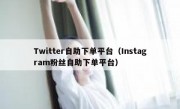 Twitter自助下单平台（Instagram粉丝自助下单平台）