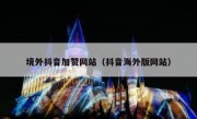 境外抖音加赞网站（抖音海外版网站）