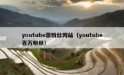 youtube涨粉丝网站（youtube百万粉丝）