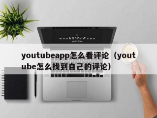 youtubeapp怎么看评论（youtube怎么找到自己的评论）