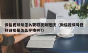 微信视频号怎么获取视频链接（微信视频号视频链接是怎么寻找啊?）