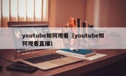 youtube如何观看（youtube如何观看直播）