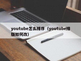 youtube怎么排序（youtube排版如何改）