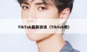 TikTok最新资讯（Tiktok吧）