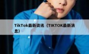 TikTok最新资讯（TIKTOK最新消息）