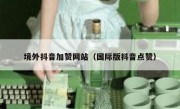 境外抖音加赞网站（国际版抖音点赞）